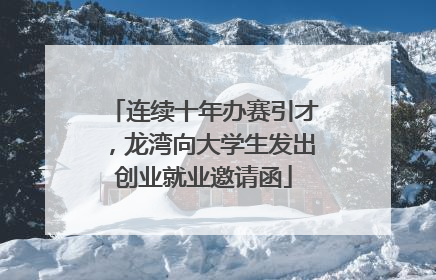 连续十年办赛引才，龙湾向大学生发出创业就业邀请函